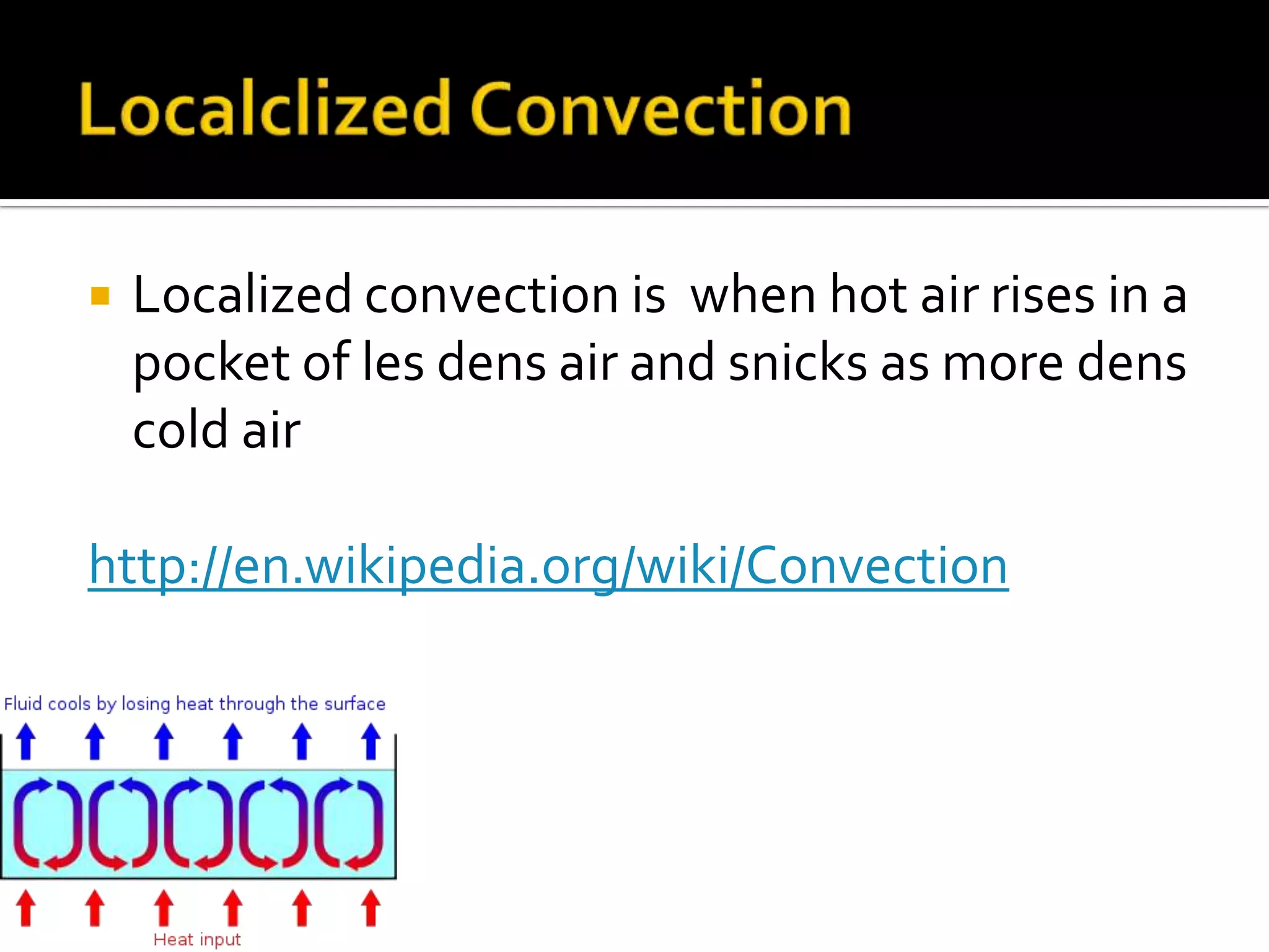    Localized convection is when hot air rises in a
    pocket of les dens air and snicks as more dens
    cold air

http://en.wikipedia.org/wiki/Convection
 