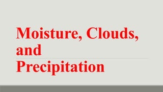 Moisture, Clouds,
and
Precipitation
 