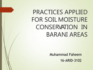 PRACTICES APPLIED
FOR SOIL MOISTURE
CONSERVATION IN
BARANI AREAS
Muhammad Faheem
16-ARID-3102
 