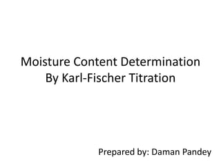Moisture Content Determination
By Karl-Fischer Titration
Prepared by: Daman Pandey
 