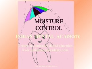 MOISTURE
CONTROL
INDIAN DENTAL ACADEMY
Leader in continuing dental education
www.indiandentalacademy.com

www.indiandentalacademy.com

 