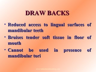 DRAW BACKSDRAW BACKS
• Reduced access to lingual surfaces ofReduced access to lingual surfaces of
mandibular teethmandibul...