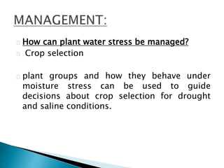 How can plant water stress be managed? 
Crop selection 
plant groups and how they behave under 
moisture stress can be used to guide 
decisions about crop selection for drought 
and saline conditions. 
 