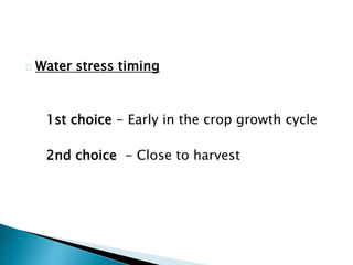 Water stress timing 
1st choice - Early in the crop growth cycle 
2nd choice - Close to harvest 
 