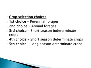 Crop selection choices 
1st choice - Perennial forages 
2nd choice - Annual forages 
3rd choice - Short season indeterminate 
crops 
4th choice - Short season determinate crops 
5th choice - Long season determinate crops 
