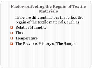 Factors Affecting the Regain of Textile
Materials
There are different factors that effect the
regain of the textile materials, such as;
 Relative Humidity
 Time
 Temperature
 The Previous History of The Sample
 