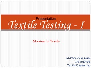 ADITYA CHAUHAN
17BT010705
Textile Engineering
Presentation
Textile Testing - I
Moisture In Textile
 
