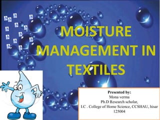 MOISTURE
MANAGEMENT IN
TEXTILES
Presented by:
Mona verma
Ph.D Research scholar,
I.C . College of Home Science, CCSHAU, his...
