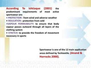 According To Ishtiaque (2001) the
predominant requirements of most active
sportswear are:
• PROTECTION : from wind and adv...