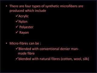 • There are four types of synthetic microfibers are
produced which include
Acrylic
Nylon
 Polyester
 Rayon
• Micro-fib...