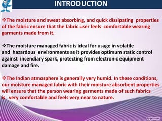 INTRODUCTION
The moisture and sweat absorbing, and quick dissipating properties
of the fabric ensure that the fabric user...