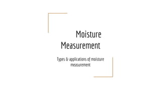 Moisture
Measurement
Types & applications of moisture
measurement
 