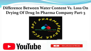 Difference Between Water Content Vs. Loss On
Drying Of Drug In Pharma Company Part-3
 