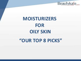 MOISTURIZERS
FOR
OILY SKIN
“OUR TOP 8 PICKS”

 