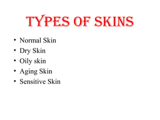 TYPES OF SKINS
• Normal Skin
• Dry Skin
• Oily skin
• Aging Skin
• Sensitive Skin
 