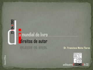 Dr. Francisco Moita Flores
ia mundial do livro
direitos de autor
23l04l2013
anfiteatro l ESSMO l 14:30
CelesteD’Oliva
 