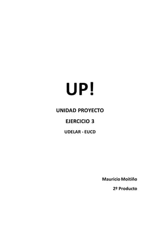 UP!
UNIDAD PROYECTO
EJERCICIO 3
UDELAR - EUCD
Mauricio Moitiño
2º Producto
 