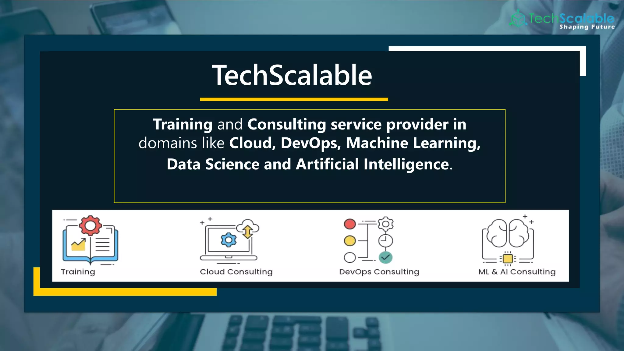 TechScalable
Training and Consulting service provider in
domains like Cloud, DevOps, Machine Learning,
Data Science and Artificial Intelligence.
 
