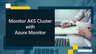 Monitor AKS Cluster
with
Azure Monitor
 