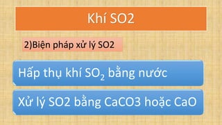 Hấp thụ khí SO2 bằng nước
Xử lý SO2 bằng CaCO3 hoặc CaO
2)Biện pháp xử lý SO2
Khí SO2
 