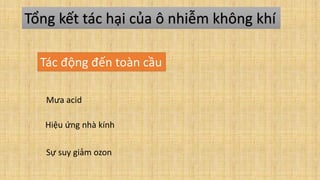 Tổng kết tác hại của ô nhiễm không khí
Tác động đến toàn cầu
Mưa acid
Hiệu ứng nhà kính
Sự suy giảm ozon
 
