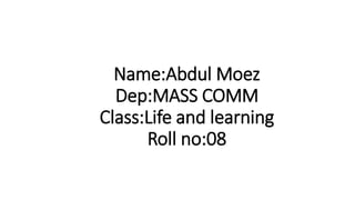 Name:Abdul Moez
Dep:MASS COMM
Class:Life and learning
Roll no:08
 