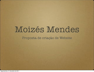 Moizés Mendes
                                       Proposta de criação de Website




segunda-feira, 31 de janeiro de 2011
 
