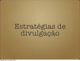Estratégias de
                                divulgação


segunda-feira, 31 de janeiro de 2011
 