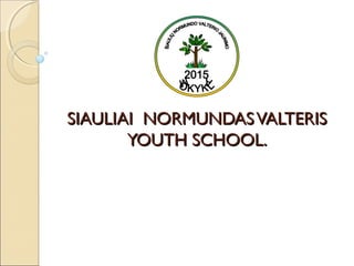 SIAULIAI NORMUNDASVALTERISSIAULIAI NORMUNDASVALTERIS
YOUTH SCHOOL.YOUTH SCHOOL.
 