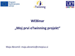 WEBinar
„Moj prvi eTwinning projekt“

Maja Abramič: maja.abramic@cmepius.si

 