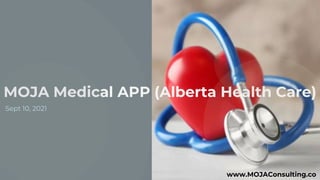 1
Sept 10, 2021
MOJA Medical APP (Alberta Health Care)
www.MOJAConsulting.co
 