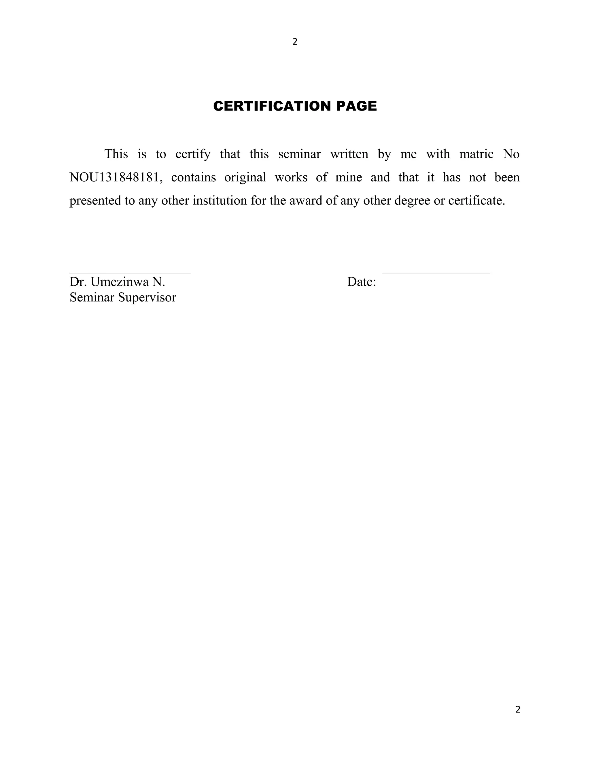 2
CERTIFICATION PAGE
This is to certify that this seminar written by me with matric No
NOU131848181, contains original works of mine and that it has not been
presented to any other institution for the award of any other degree or certificate.
__________________ ________________
Dr. Umezinwa N. Date:
Seminar Supervisor
2
 