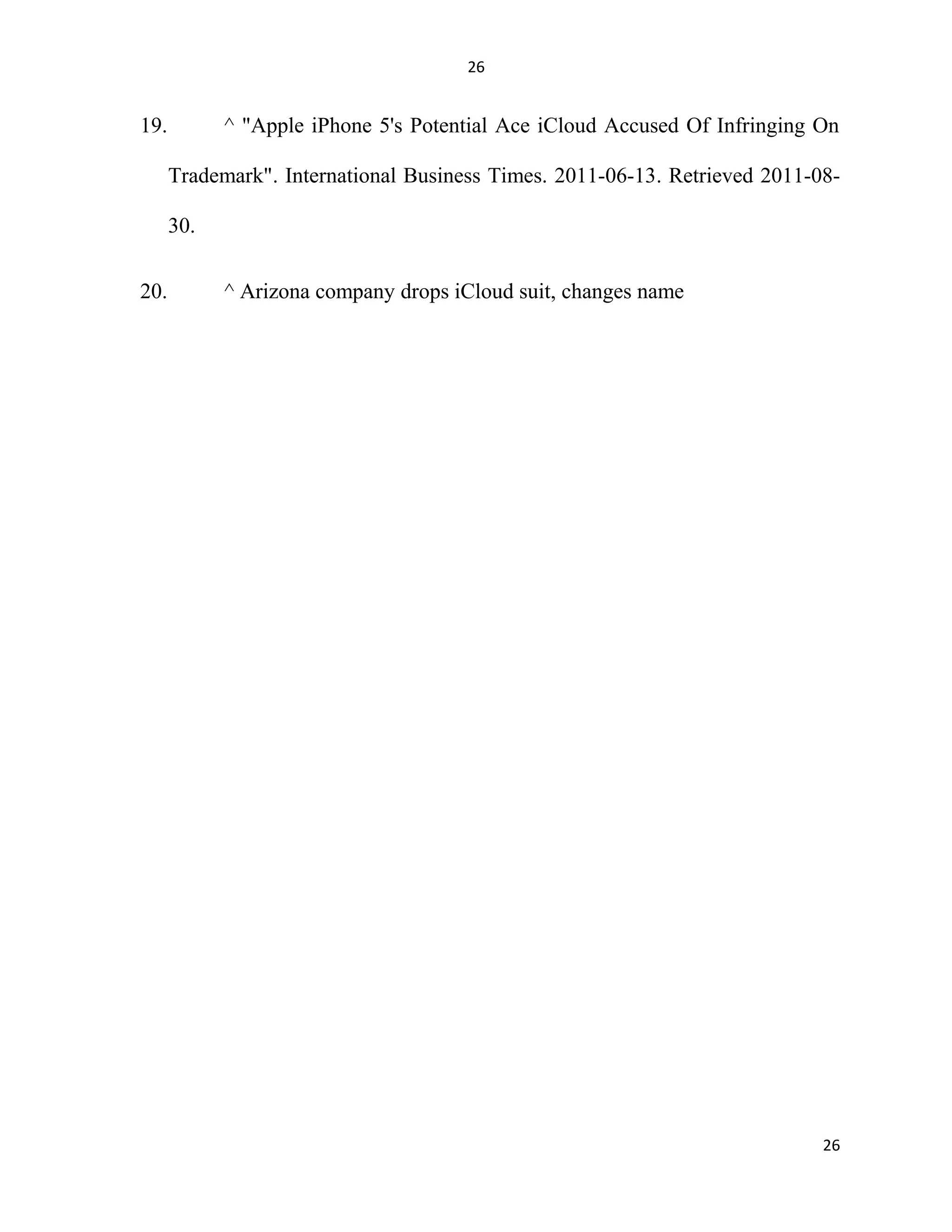 26
19. ^ "Apple iPhone 5's Potential Ace iCloud Accused Of Infringing On
Trademark". International Business Times. 2011-06-13. Retrieved 2011-08-
30.
20. ^ Arizona company drops iCloud suit, changes name
26
 