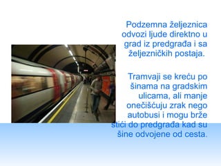 Podzemna željeznica
  odvozi ljude direktno u
   grad iz predgrađa i sa
    željezničkih postaja.

      Tramvaji se kreću...