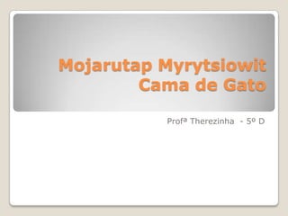 Mojarutap Myrytsiowit
Cama de Gato
Profª Therezinha - 5º D
 
