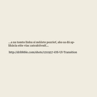 http://dribbble.com/shots/1211957-iOS-UI-Transition
...a na tomto linku si môžete pozrieť, ako sa dá ap-
likácia ešte viac zatraktívniť...
 