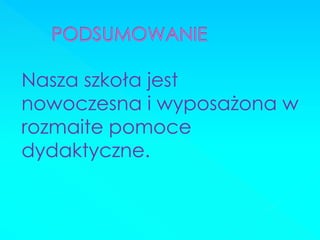 Nasza szkoła jest nowoczesna i wyposażona w rozmaite pomoce dydaktyczne.  