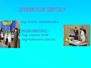 Mgr. Iwona Jarząbkowska 
WICEDYREKTORZY : 
mgr Joanna Oniśk 
mgr Katarzyna Łazicka  