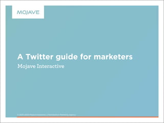 A Twitter guide for marketers
Mojave Interactive




© 2005-2009 Mojave Interactive, a Participation Marketing Agency
 