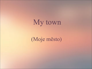 My town
(Moje město)
 