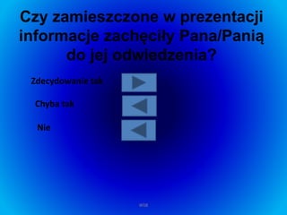 Czy zamieszczone w prezentacji
informacje zachęciły Pana/Panią
do jej odwiedzenia?
Zdecydowanie tak
Chyba tak
Nie
WSB
 