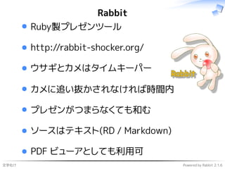 文字化け Powered by Rabbit 2.1.6
Rabbit
Ruby製プレゼンツール
http://rabbit-shocker.org/
ウサギとカメはタイムキーパー
カメに追い抜かされなければ時間内
プレゼンがつまらなくても和む...