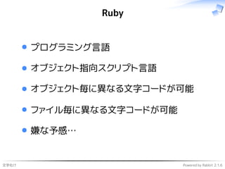 文字化け Powered by Rabbit 2.1.6
Ruby
プログラミング言語
オブジェクト指向スクリプト言語
オブジェクト毎に異なる文字コードが可能
ファイル毎に異なる文字コードが可能
嫌な予感…
 