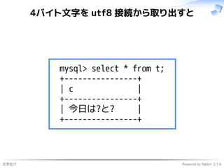 文字化け Powered by Rabbit 2.1.6
4バイト文字を utf8 接続から取り出すと
mysql> select * from t;
+----------------+
| c |
+----------------+
| ...