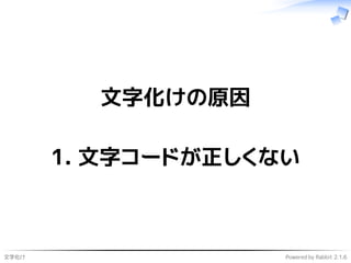 文字化け Powered by Rabbit 2.1.6
文字化けの原因
1. 文字コードが正しくない
 