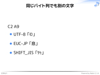 文字化け Powered by Rabbit 2.1.6
同じバイト列でも別の文字
C2 A9
UTF-8 「©」
EUC-JP 「息」
SHIFT_JIS 「ﾂｩ」
 