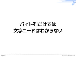 文字化け Powered by Rabbit 2.1.6
バイト列だけでは
文字コードはわからない
 