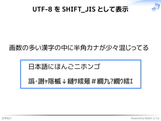 文字化け Powered by Rabbit 2.1.6
UTF-8 を SHIFT_JIS として表示
画数の多い漢字の中に半角カナが少々混じってる
日本語にほんごニホンゴ
譌･譛ｬ隱槭↓縺ｻ繧薙＃繝九?繝ｳ繧ｴ
 