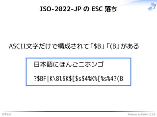 文字化け Powered by Rabbit 2.1.6
ISO-2022-JP の ESC 落ち
ASCII文字だけで構成されて「$B」「(B」がある
日本語にほんごニホンゴ
?$BF|K8l$K$[$s$4%K%[%s%4?(B
 