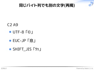 文字化け Powered by Rabbit 2.1.6
同じバイト列でも別の文字(再掲)
C2 A9
UTF-8 「©」
EUC-JP 「息」
SHIFT_JIS 「ﾂｩ」
 